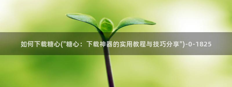 糖心vlog视频下载：如何下载糖心(\