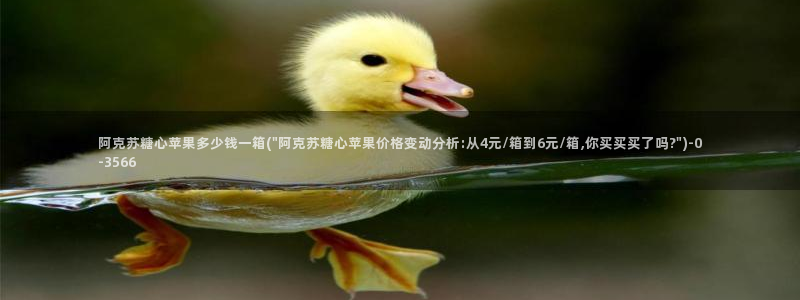 糖心vlog网站下载：阿克苏糖心苹果多少钱一箱(
