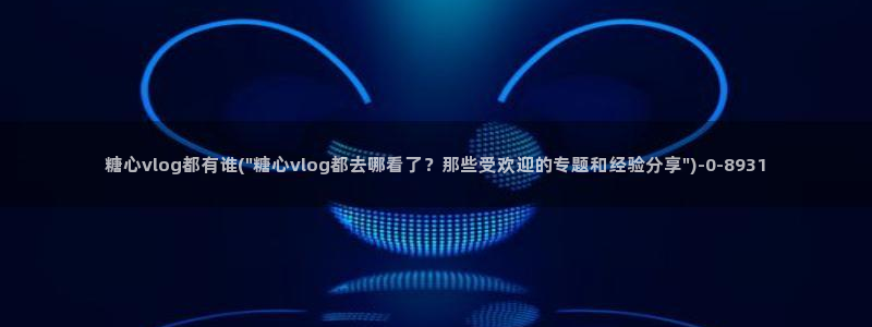 糖心vlog不见星空：糖心vlog都有谁(\